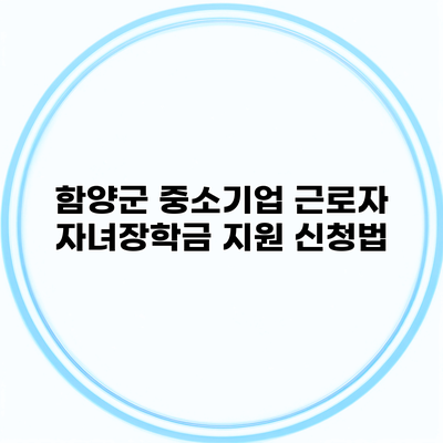 함양군 중소기업 근로자 자녀장학금 지원 신청법