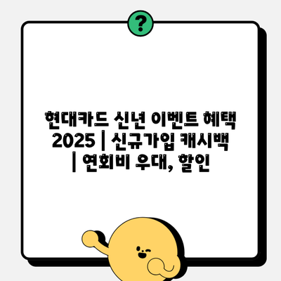 현대카드 신년 이벤트 혜택 2025 | 신규가입 캐시백 | 연회비 우대, 할인