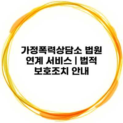 가정폭력상담소 법원 연계 서비스 | 법적 보호조치 안내