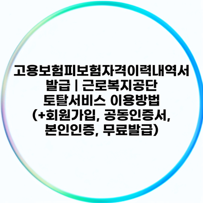 고용보험피보험자격이력내역서 발급 | 근로복지공단 토탈서비스 이용방법 (+회원가입, 공동인증서, 본인인증, 무료발급)