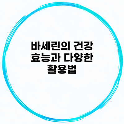 바세린의 건강 효능과 다양한 활용법