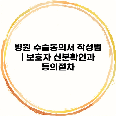 병원 수술동의서 작성법 | 보호자 신분확인과 동의절차