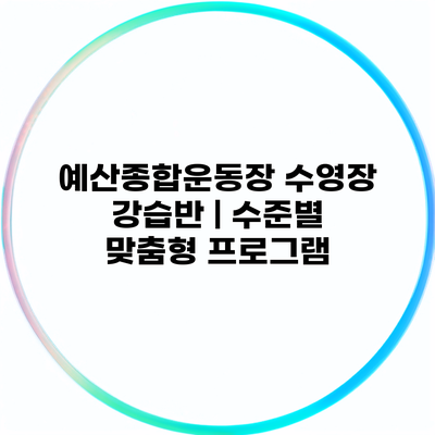 예산종합운동장 수영장 강습반 | 수준별 맞춤형 프로그램