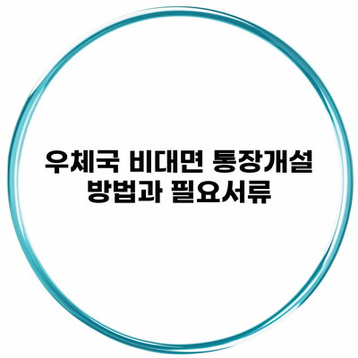 우체국 비대면 통장개설 방법과 필요서류