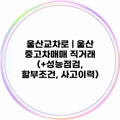 울산교차로 | 울산 중고차매매 직거래 (+성능점검, 할부조건, 사고이력)