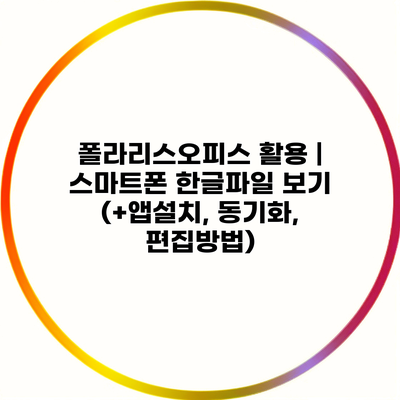 폴라리스오피스 활용 | 스마트폰 한글파일 보기 (+앱설치, 동기화, 편집방법)