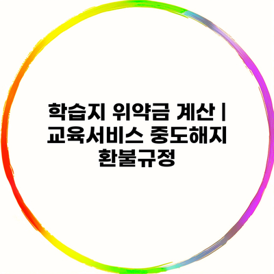 학습지 위약금 계산 | 교육서비스 중도해지 환불규정