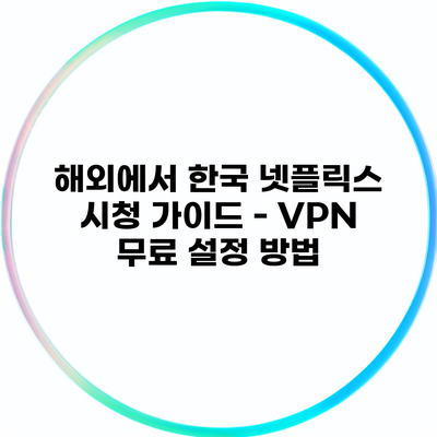 해외에서 한국 넷플릭스 시청 가이드 – VPN 무료 설정 방법