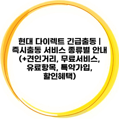 현대 다이렉트 긴급출동 | 즉시출동 서비스 종류별 안내 (+견인거리, 무료서비스, 유료항목, 특약가입, 할인혜택)