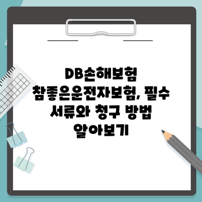 DB손해보험 참좋은운전자보험, 필수 서류와 청구 방법 알아보기