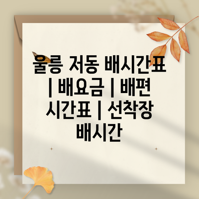 울릉 저동 배시간표 | 배요금 | 배편 시간표 | 선착장 배시간