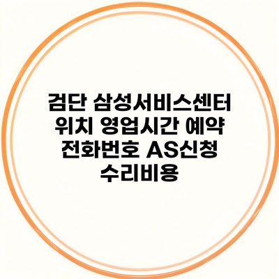 검단 삼성서비스센터 위치 영업시간 예약 전화번호 AS신청 수리비용
