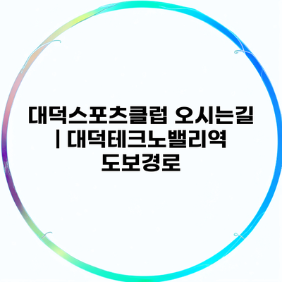 대덕스포츠클럽 오시는길 | 대덕테크노밸리역 도보경로