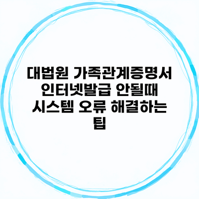 대법원 가족관계증명서 인터넷발급 안될때 시스템 오류 해결하는 팁