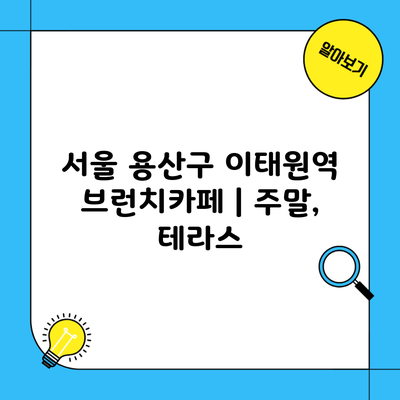 서울 용산구 이태원역 브런치카페 | 주말, 테라스