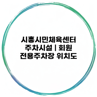 시흥시민체육센터 주차시설 | 회원 전용주차장 위치도