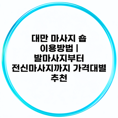 대만 마사지 숍 이용방법 | 발마사지부터 전신마사지까지 가격대별 추천