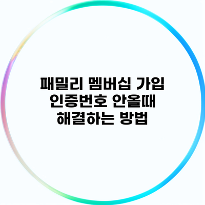 패밀리 멤버십 가입 인증번호 안올때 해결하는 방법