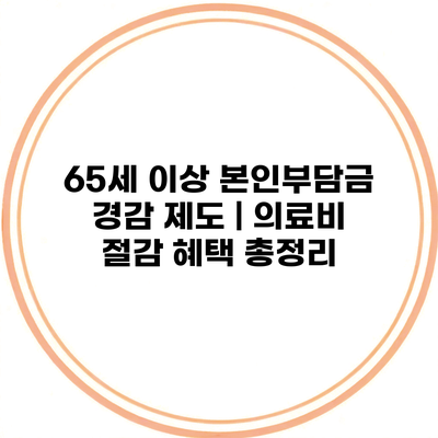 65세 이상 본인부담금 경감 제도 | 의료비 절감 혜택 총정리