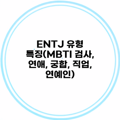 ENTJ 유형 특징(MBTI 검사, 연애, 궁합, 직업, 연예인)