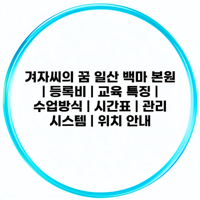 겨자씨의 꿈 일산 백마 본원 | 등록비 | 교육 특징 | 수업방식 | 시간표 | 관리 시스템 | 위치 안내