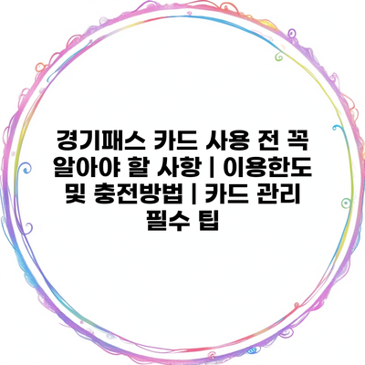 경기패스 카드 사용 전 꼭 알아야 할 사항 | 이용한도 및 충전방법 | 카드 관리 필수 팁