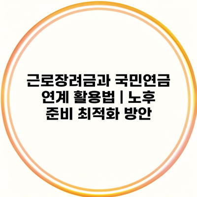 근로장려금과 국민연금 연계 활용법 | 노후 준비 최적화 방안