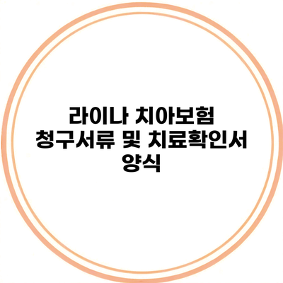 라이나 치아보험 청구서류 및 치료확인서 양식