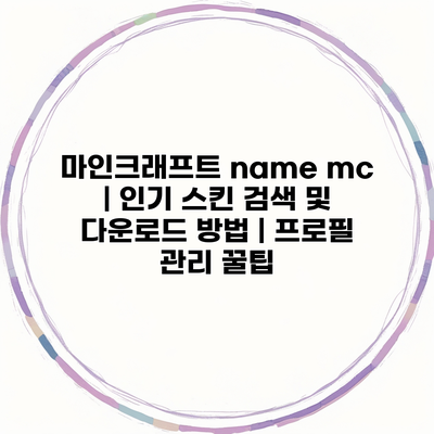 마인크래프트 name mc | 인기 스킨 검색 및 다운로드 방법 | 프로필 관리 꿀팁