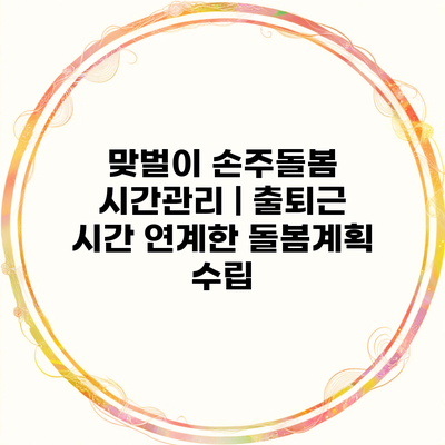 맞벌이 손주돌봄 시간관리 | 출퇴근 시간 연계한 돌봄계획 수립