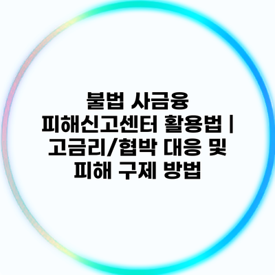 불법 사금융 피해신고센터 활용법 | 고금리/협박 대응 및 피해 구제 방법