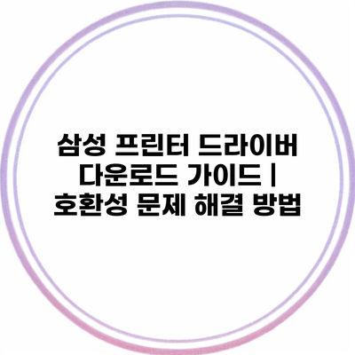 삼성 프린터 드라이버 다운로드 가이드 | 호환성 문제 해결 방법