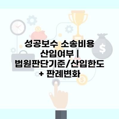성공보수 소송비용 산입여부 | 법원판단기준/산입한도 + 판례변화
