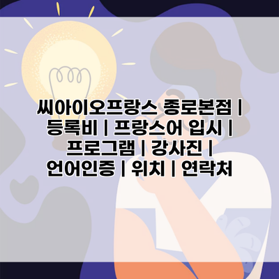 씨아이오프랑스 종로본점 | 등록비 | 프랑스어 입시 | 프로그램 | 강사진 | 언어인증 | 위치 | 연락처