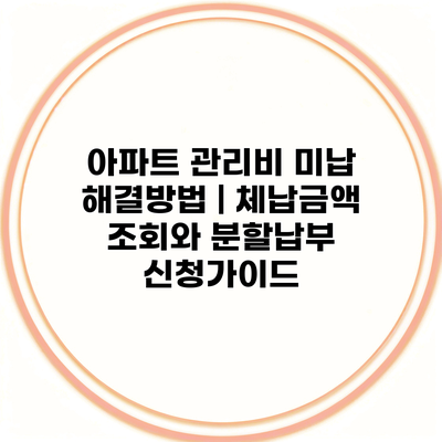 아파트 관리비 미납 해결방법 | 체납금액 조회와 분할납부 신청가이드