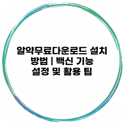 알약무료다운로드 설치 방법 | 백신 기능 설정 및 활용 팁