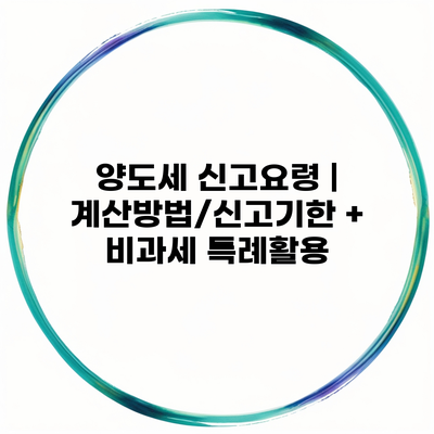 양도세 신고요령 | 계산방법/신고기한 + 비과세 특례활용