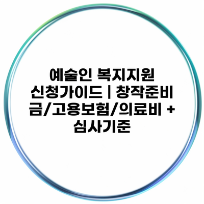 예술인 복지지원 신청가이드 | 창작준비금/고용보험/의료비 + 심사기준