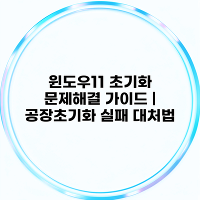 윈도우11 초기화 문제해결 가이드 | 공장초기화 실패 대처법