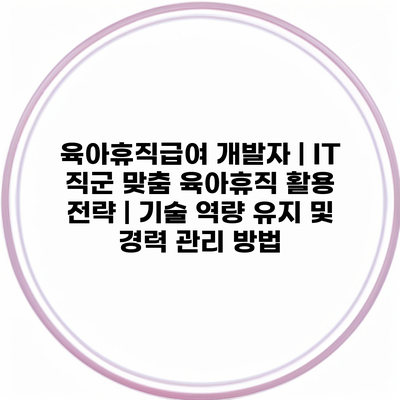 육아휴직급여 개발자 | IT 직군 맞춤 육아휴직 활용 전략 | 기술 역량 유지 및 경력 관리 방법