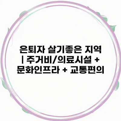 은퇴자 살기좋은 지역 | 주거비/의료시설 + 문화인프라 + 교통편의