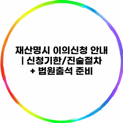 재산명시 이의신청 안내 | 신청기한/진술절차 + 법원출석 준비