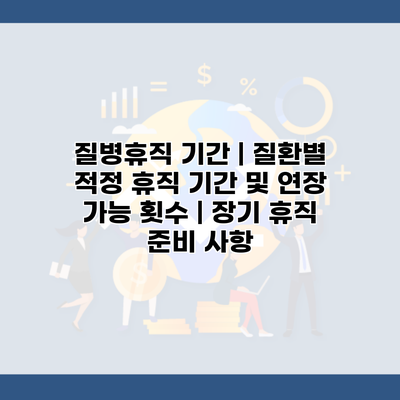 질병휴직 기간 | 질환별 적정 휴직 기간 및 연장 가능 횟수 | 장기 휴직 준비 사항