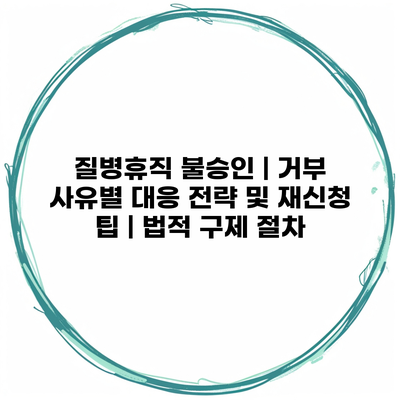 질병휴직 불승인 | 거부 사유별 대응 전략 및 재신청 팁 | 법적 구제 절차