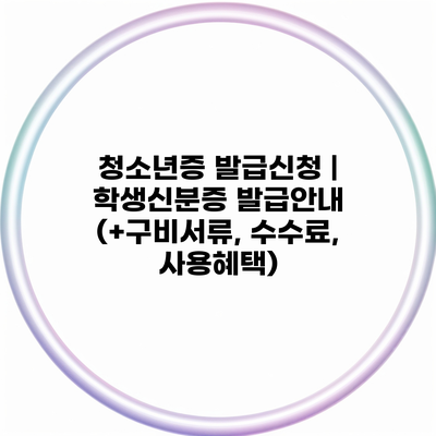 청소년증 발급신청 | 학생신분증 발급안내 (+구비서류, 수수료, 사용혜택)