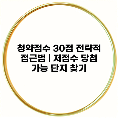 청약점수 30점 전략적 접근법 | 저점수 당첨 가능 단지 찾기