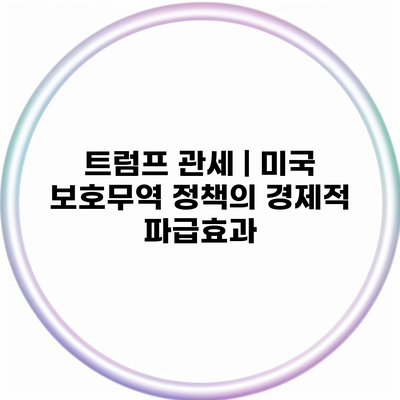 트럼프 관세 | 미국 보호무역 정책의 경제적 파급효과