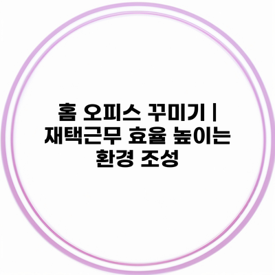 홈 오피스 꾸미기 | 재택근무 효율 높이는 환경 조성