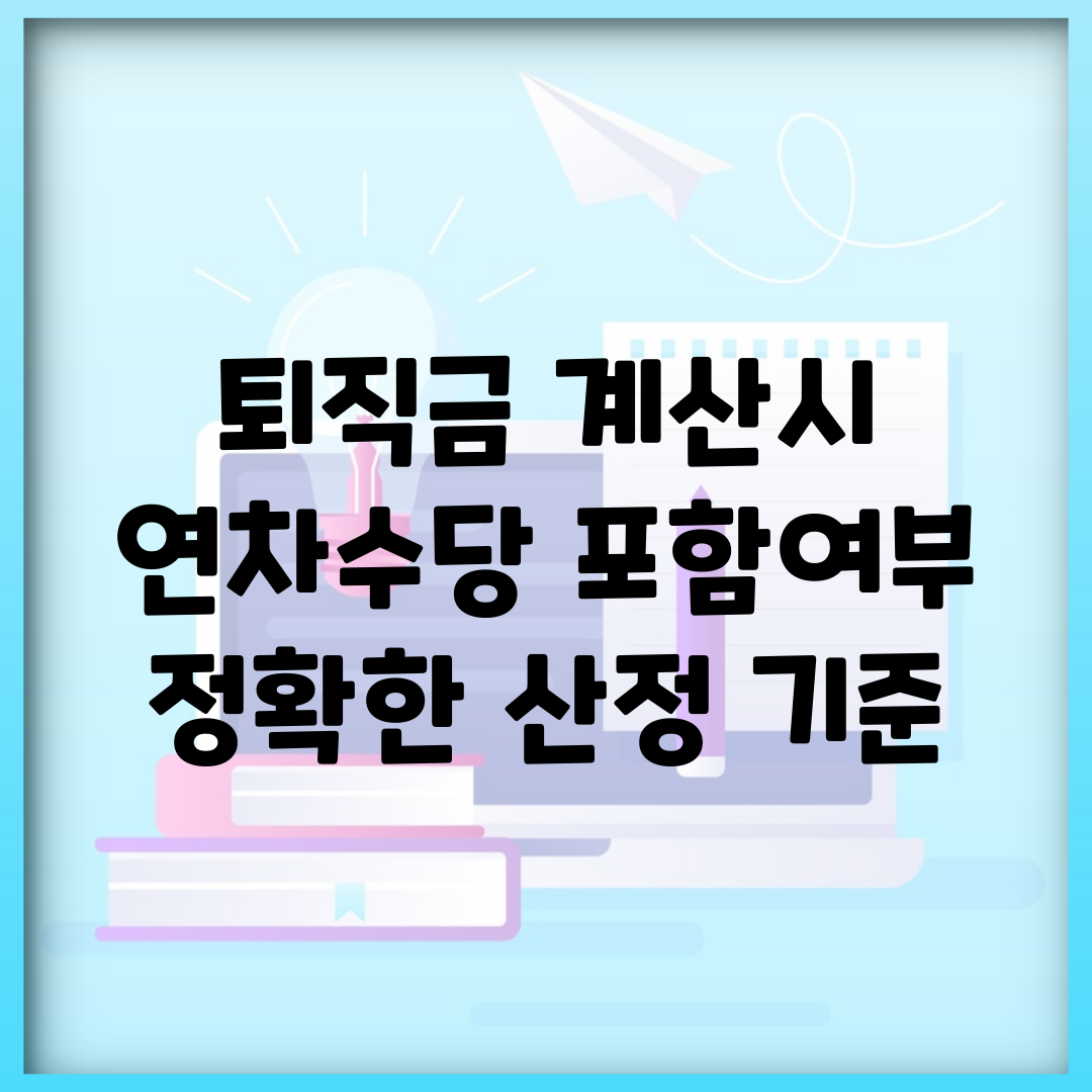 퇴직금 계산시 연차수당 포함여부 | 정확한 산정 기준