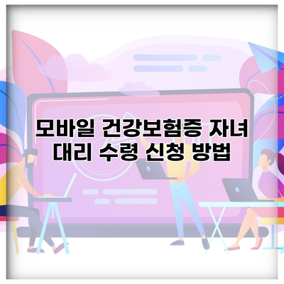 모바일 건강보험증 자녀 대리 수령 신청 방법